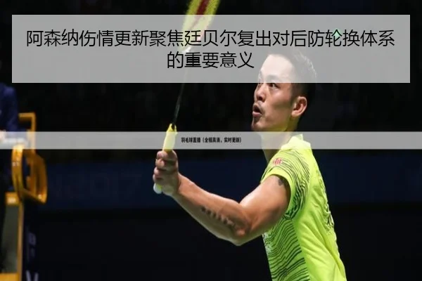 阿森纳伤情更新聚焦廷贝尔复出对后防轮换体系的重要意义