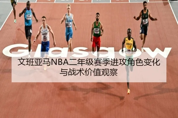 文班亚马NBA二年级赛季进攻角色变化与战术价值观察