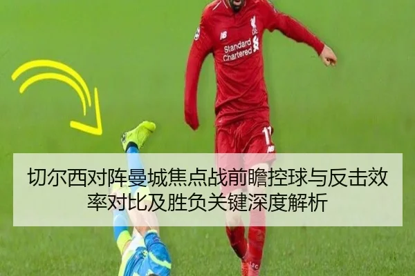 切尔西对阵曼城焦点战前瞻控球与反击效率对比及胜负关键深度解析