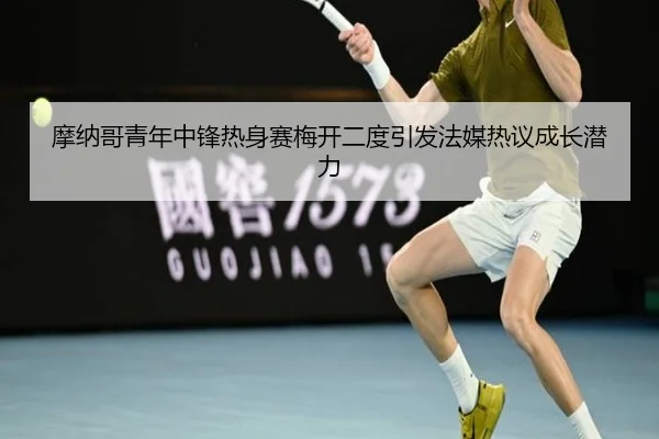 摩纳哥青年中锋热身赛梅开二度引发法媒热议成长潜力