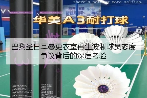巴黎圣日耳曼更衣室再生波澜球员态度争议背后的深层考验