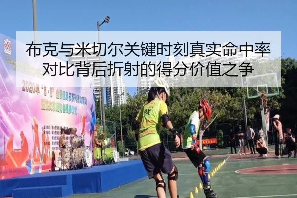 布克与米切尔关键时刻真实命中率对比背后折射的得分价值之争