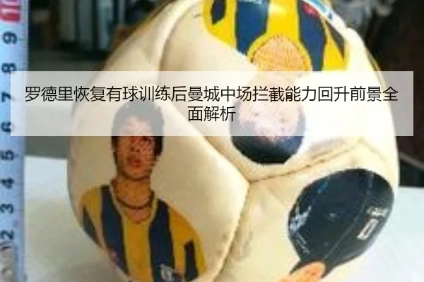 罗德里恢复有球训练后曼城中场拦截能力回升前景全面解析